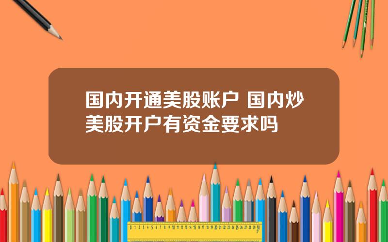 国内开通美股账户 国内炒美股开户有资金要求吗